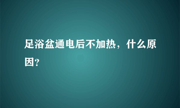 足浴盆通电后不加热，什么原因？