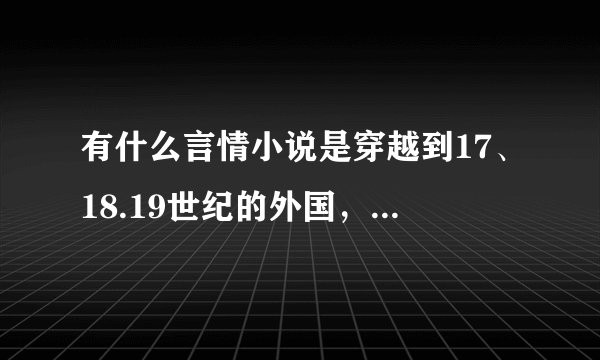 有什么言情小说是穿越到17、18.19世纪的外国，女主穿越到外国贵族的小说？ 征服者的飨宴看过了