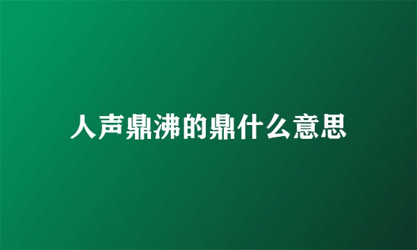 人声鼎沸的鼎什么意思
