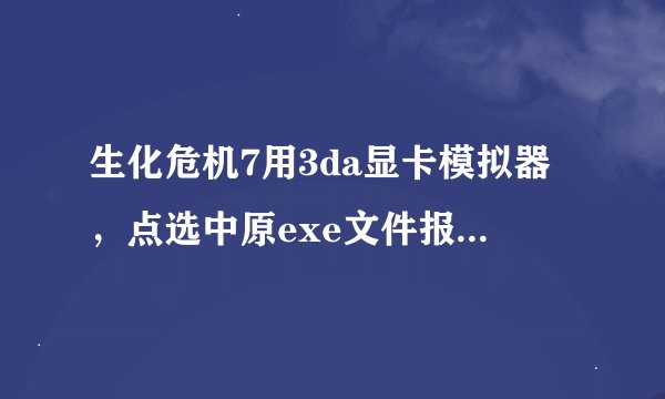 生化危机7用3da显卡模拟器，点选中原exe文件报错，用游侠启动器的exe没事