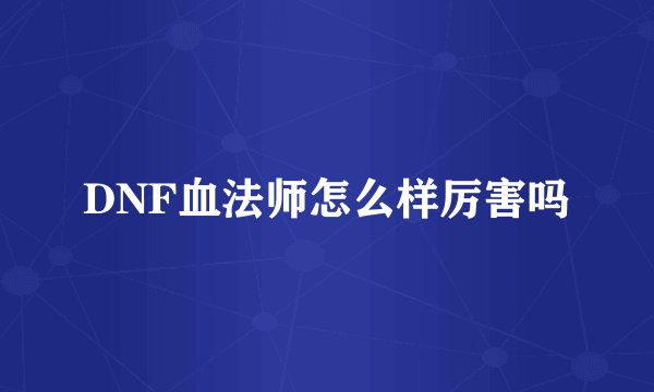 DNF血法师怎么样厉害吗