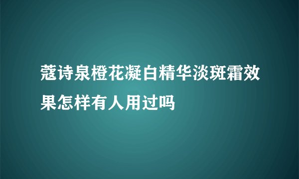 蔻诗泉橙花凝白精华淡斑霜效果怎样有人用过吗