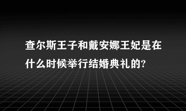 查尔斯王子和戴安娜王妃是在什么时候举行结婚典礼的?
