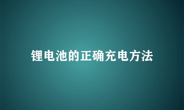锂电池的正确充电方法