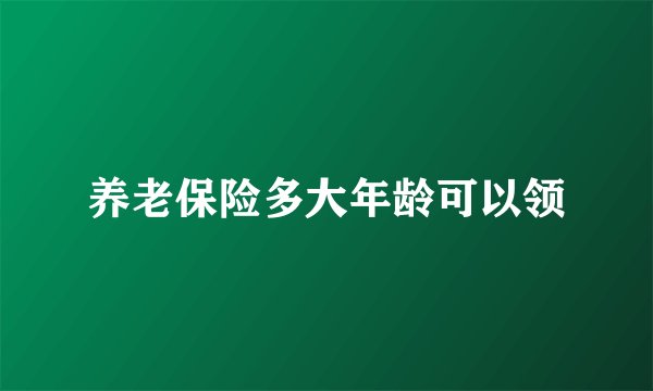 养老保险多大年龄可以领