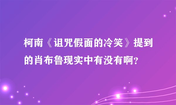 柯南《诅咒假面的冷笑》提到的肖布鲁现实中有没有啊？
