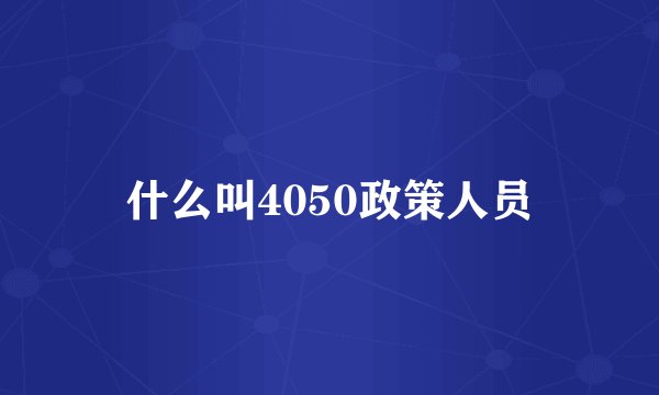 什么叫4050政策人员