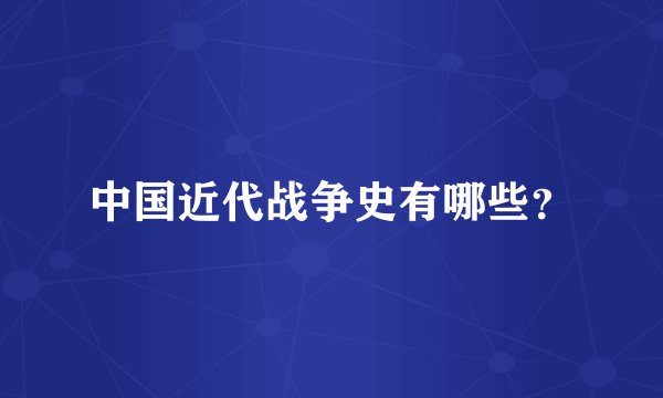 中国近代战争史有哪些?