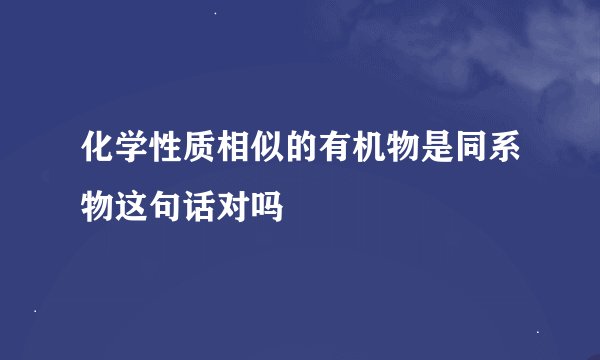 化学性质相似的有机物是同系物这句话对吗