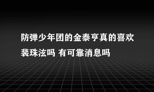 防弹少年团的金泰亨真的喜欢裴珠泫吗 有可靠消息吗
