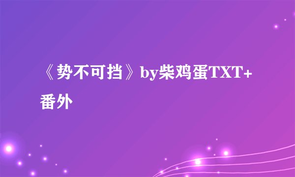 《势不可挡》by柴鸡蛋TXT+番外
