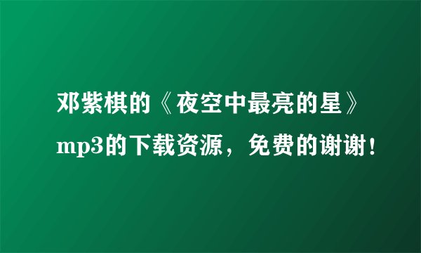 邓紫棋的《夜空中最亮的星》mp3的下载资源，免费的谢谢！