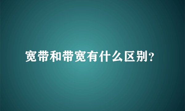 宽带和带宽有什么区别？
