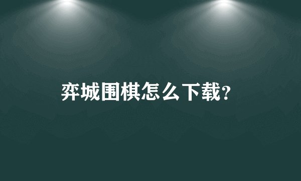 弈城围棋怎么下载?