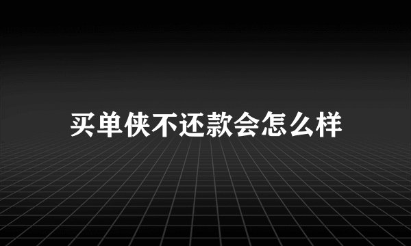 买单侠不还款会怎么样