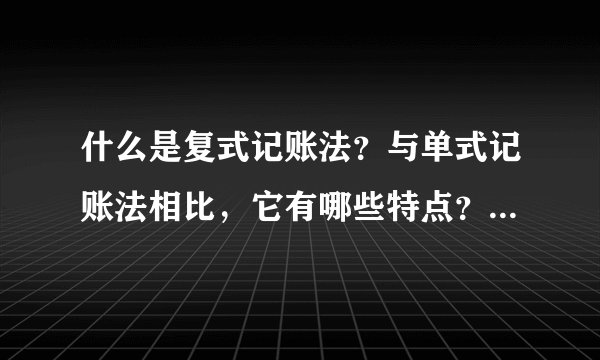 什么是复式记账法？与单式记账法相比，它有哪些特点？（基础会计学）
