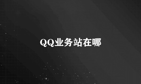 QQ业务站在哪