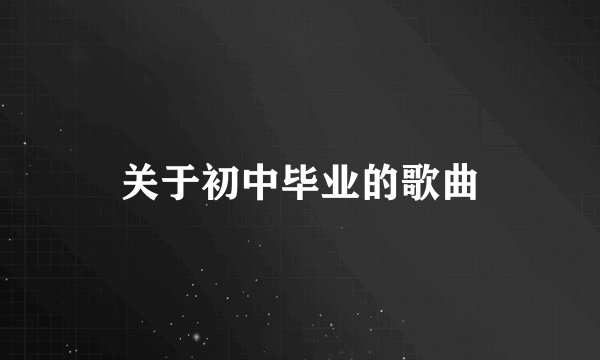 关于初中毕业的歌曲