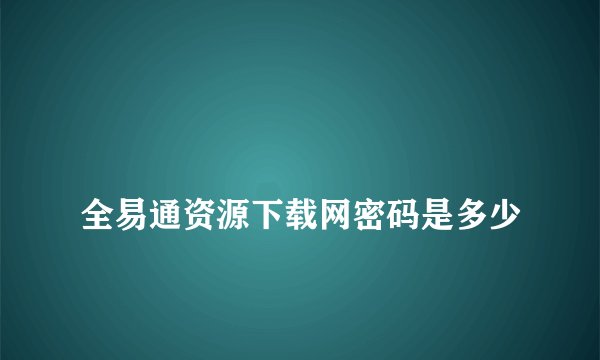 
全易通资源下载网密码是多少


