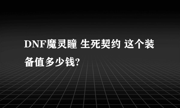 DNF魔灵瞳 生死契约 这个装备值多少钱?