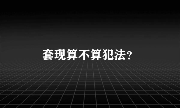 套现算不算犯法？