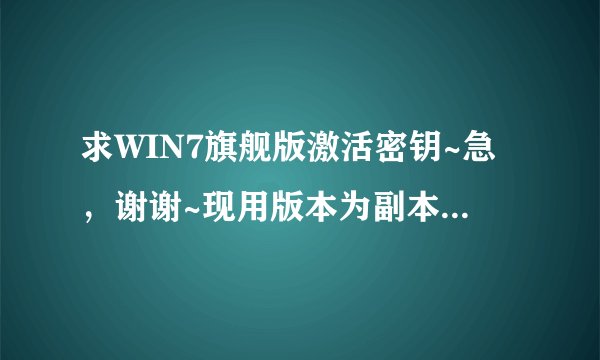求WIN7旗舰版激活密钥~急，谢谢~现用版本为副本7601