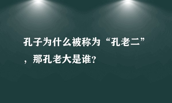 孔子为什么被称为“孔老二”，那孔老大是谁？