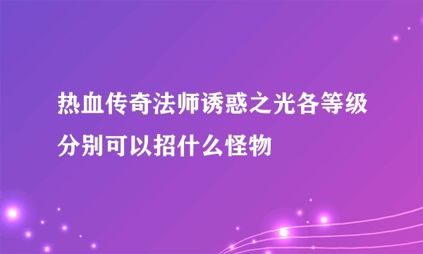 热血传奇法师诱惑之光各等级分别可以招什么怪物