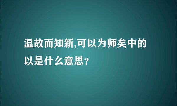 温故而知新,可以为师矣中的以是什么意思？