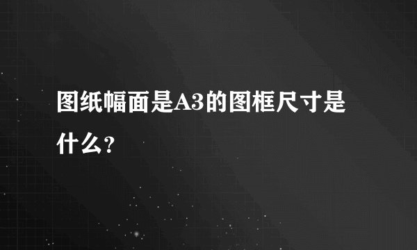 图纸幅面是A3的图框尺寸是什么？