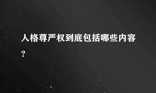 人格尊严权到底包括哪些内容？