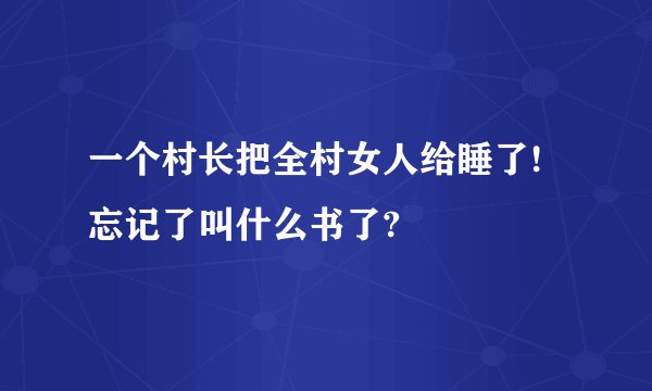 一个村长把全村女人给睡了!忘记了叫什么书了?