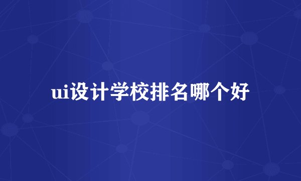 ui设计学校排名哪个好