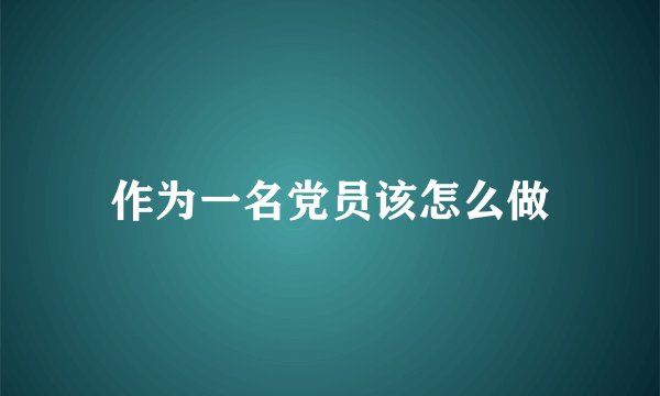 作为一名党员该怎么做