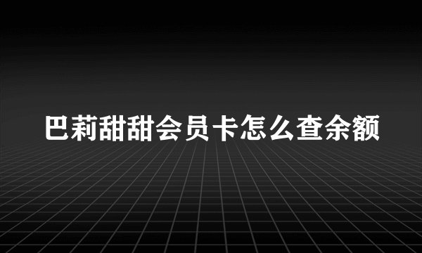 巴莉甜甜会员卡怎么查余额