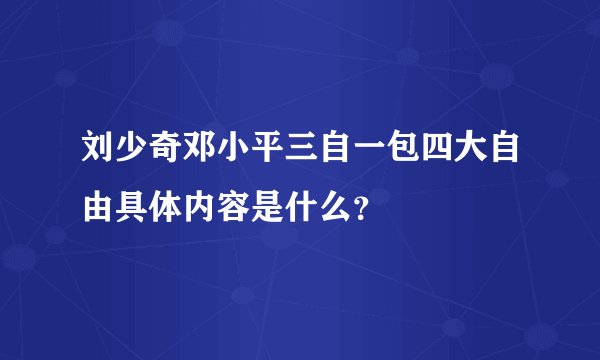 刘少奇邓小平三自一包四大自由具体内容是什么？