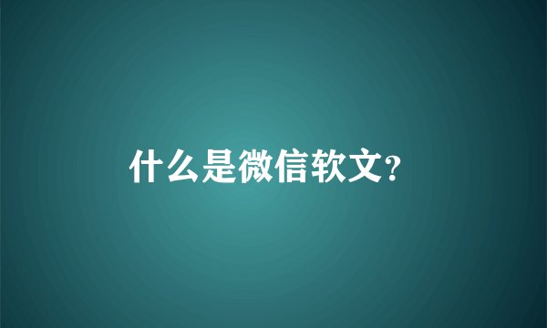 什么是微信软文？