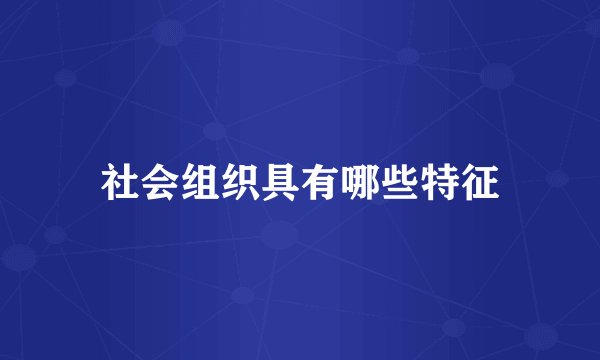 社会组织具有哪些特征
