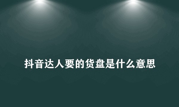 
抖音达人要的货盘是什么意思

