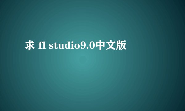 求 fl studio9.0中文版