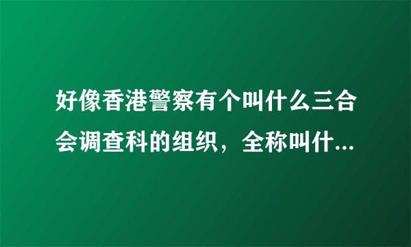 好像香港警察有个叫什么三合会调查科的组织，全称叫什么，职能是做什么，咱们内地有这样类似的组织机构吗