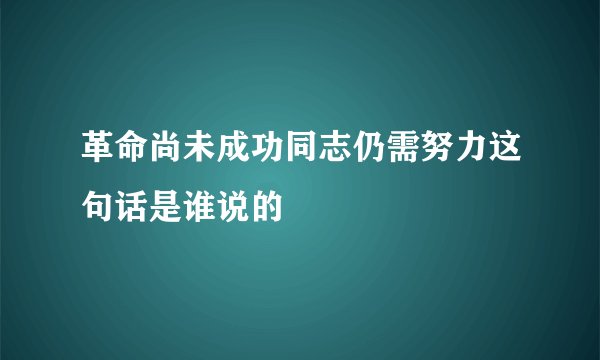 革命尚未成功同志仍需努力这句话是谁说的