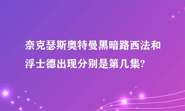 奈克瑟斯奥特曼黑暗路西法和浮士德出现分别是第几集?