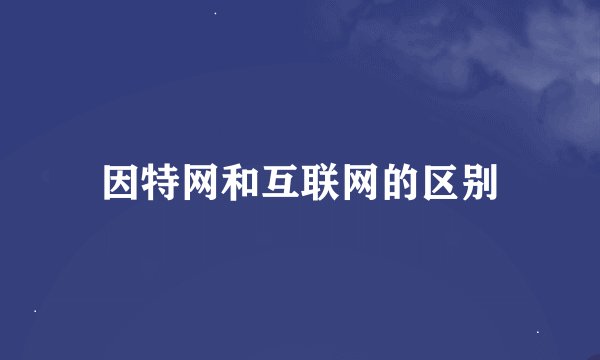 因特网和互联网的区别