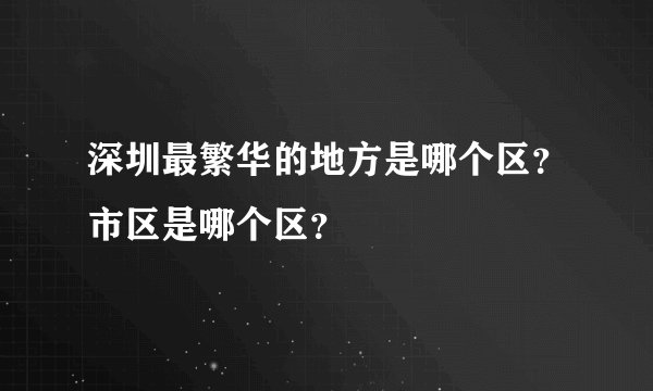 深圳最繁华的地方是哪个区？市区是哪个区？