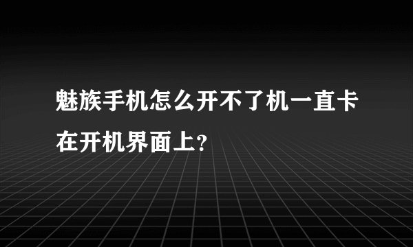 魅族手机怎么开不了机一直卡在开机界面上？