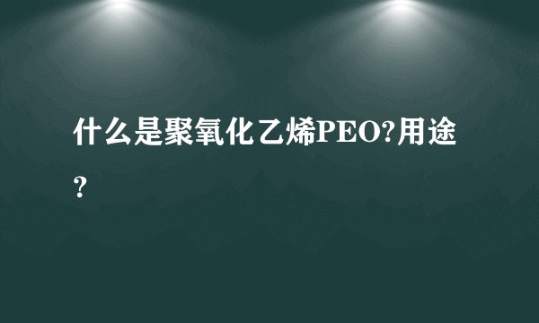什么是聚氧化乙烯PEO?用途？