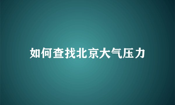 如何查找北京大气压力