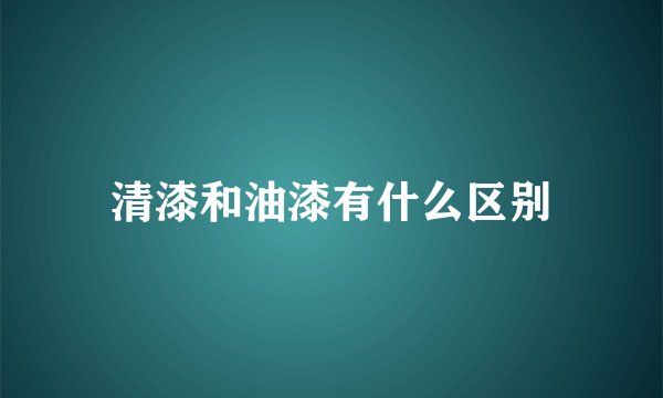 清漆和油漆有什么区别
