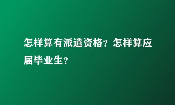 怎样算有派遣资格？怎样算应届毕业生？